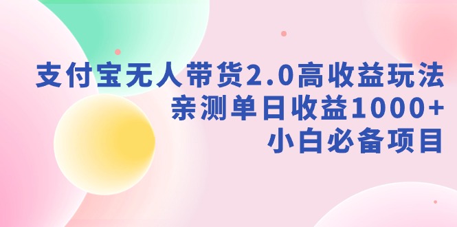 （9018期）支付宝无人带货2.0高收益玩法，亲测单日收益1000+，小白必备项目-千城资源网