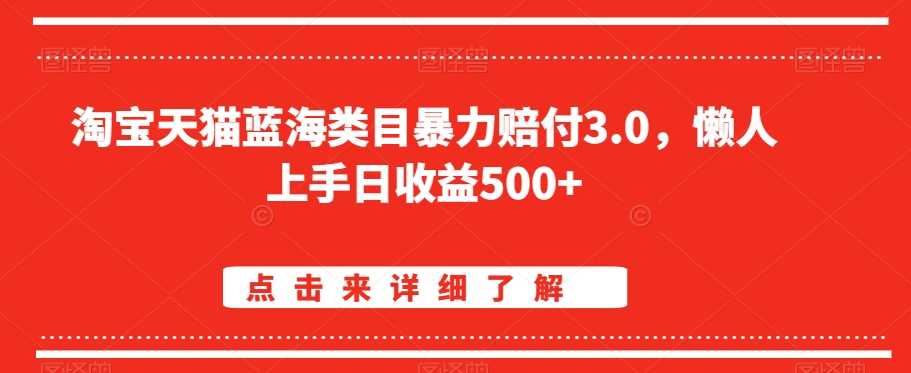 淘宝天猫蓝海类目暴力赔付3.0，懒人上手日收益500+【仅揭秘】-千城资源网