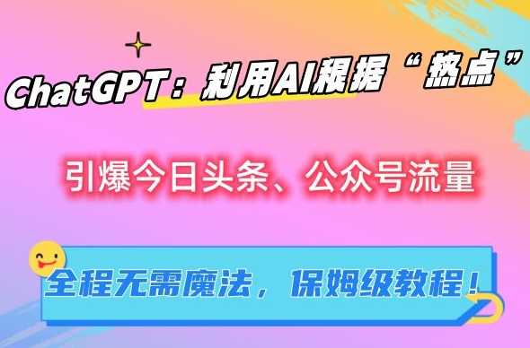 ChatGPT：利用AI根据“热点”引爆今日头条、公众号流量，无需魔法，保姆级教程【揭秘】-千城资源网