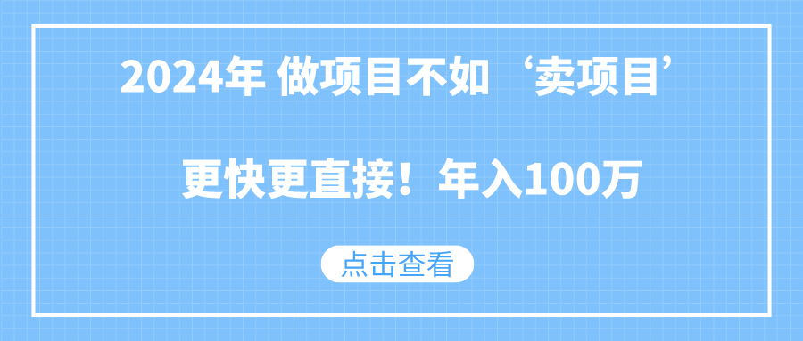 2024年 做项目不如‘卖项目’更快更直接！年入100万-千城资源网