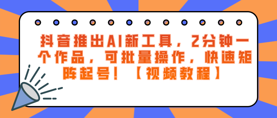 抖音推出AI新工具，2分钟一个作品，可批量操作，快速矩阵起号！【视频教程】-千城资源网