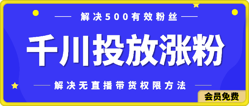 千川投放涨粉，0粉丝投放，解决无直播带货权限的方法-千城资源网