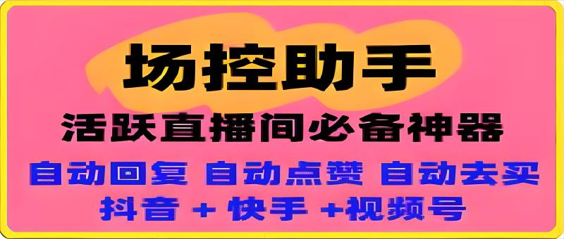 场控助手： 抖音-快手-视频号直播间场控，自动发弹幕，活跃气氛-千城资源网