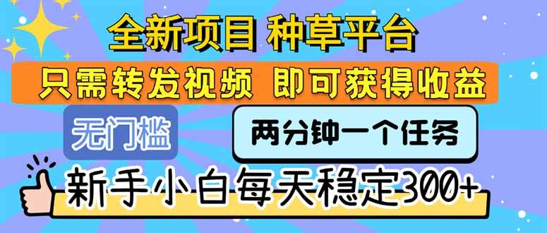 （15413期）全新项目 种草平台 只需要转发任务视频 即可获得收益 新手小白每天300+-千城资源网