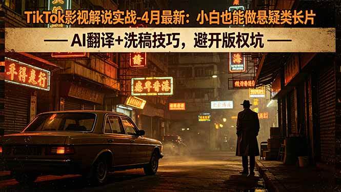 （18277期）TikTok影视解说实战-4月最新：小白也能做悬疑类长片，AI翻译+洗稿技巧，避开版权坑-千城资源网