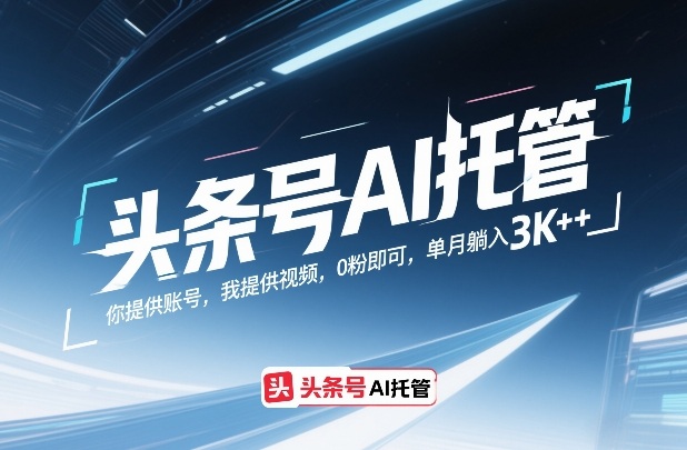 头条号AI托管，你提供账号，我提供视频，0粉即可，单月躺入3k+【揭秘】-千城资源网