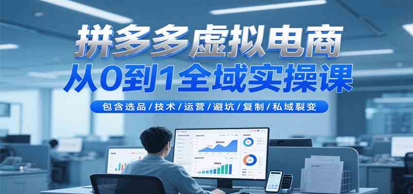 拼多多虚拟电商从0到1全域实操课，包含选品/技术/运营/避坑/复制/私域裂变-千城资源网