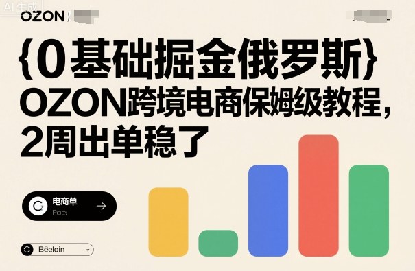 0基础掘金俄罗斯，OZON跨境电商保姆级教程，2周出单稳了-千城资源网