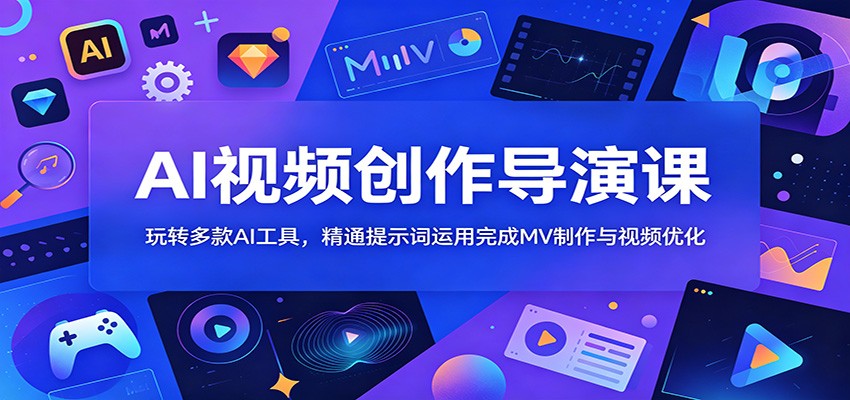 AI视频创作导演课：玩转多款AI工具，精通提示词运用完成MV制作与视频优化-千城资源网