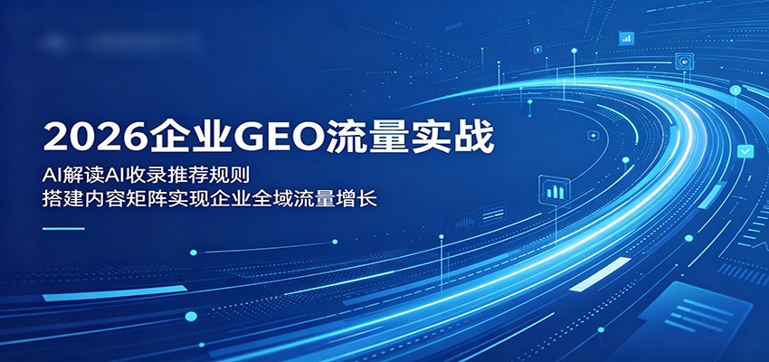 2026企业GEO流量实战：解读AI收录推荐规则，搭建内容矩阵实现企业全域流量增长-千城资源网