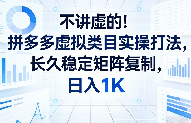 不讲虚的！拼多多虚拟类目实操打法，长久稳定矩阵复制，日入1K【揭秘】-千城资源网