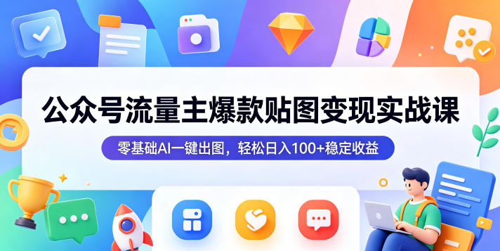 公众号流量主爆款贴图变现实战课，零基础AI一键出图，轻松日入100+稳定收益-千城资源网