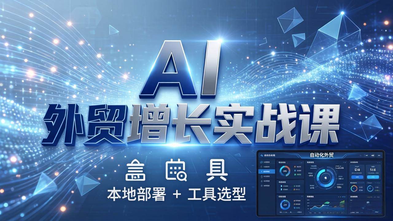 （17784期）AI 外贸增长实战课：本地部署 + 工具选型，一站式搭建可落地自动化外贸系统-千城资源网