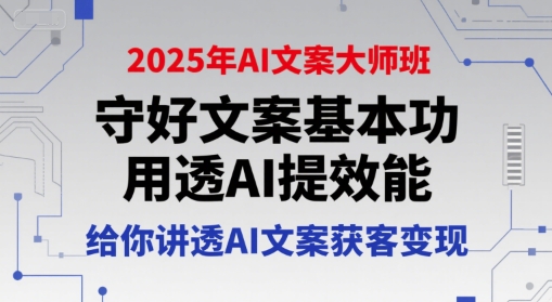 2025年AI文案大师班，守好文案基本功，用透AI提效能，给你讲透AI文案获客变现-千城资源网