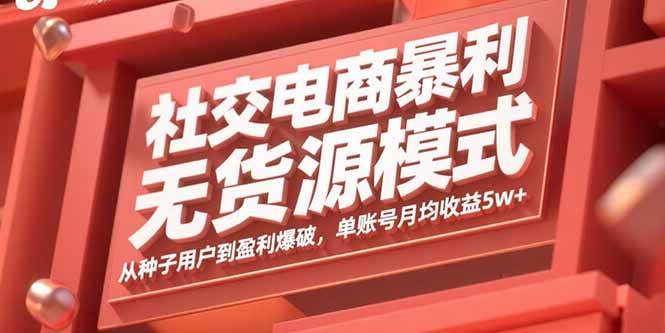 （15951期）社交电商暴利无货源模式：从种子用户到盈利爆破，单账号月均收益5w+-千城资源网