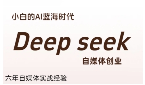 普通人利用Deepseek自媒体创业，零基础友好，小白的AI蓝海时代-千城资源网