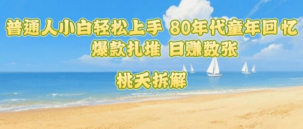普通人小白轻松上手 80年代童年回忆杀，爆款扎堆，日入数张-千城资源网