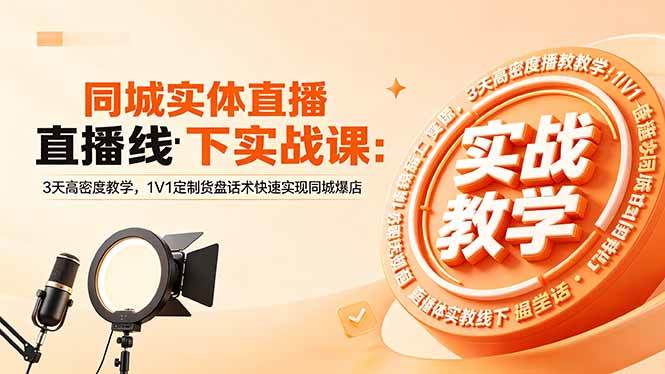 （18543期）同城实体直播线下实战课：3天高密度教学，1V1定制货盘话术快速实现同城爆店-千城资源网