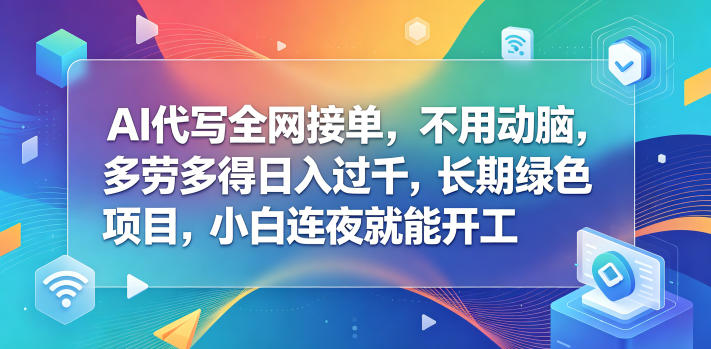 AI代写全网接单，不用动脑，多劳多得日入过千，长期绿色项目，小白连夜就能开工【揭秘】-千城资源网
