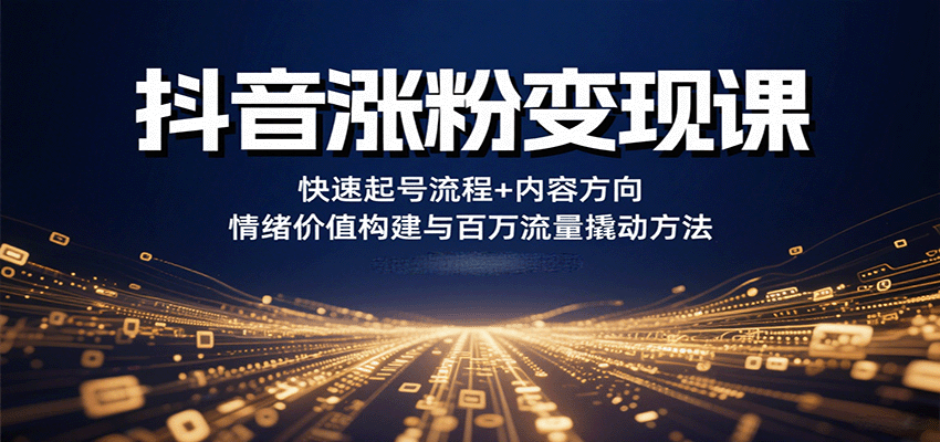 抖音涨粉变现课，快速起号流程+内容方向+情绪价值构建与百万流量撬动方法-千城资源网