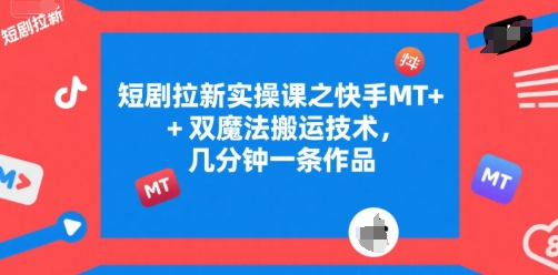 短剧拉新实操课之快手MT+双魔法搬运技术，几分钟一条作品-千城资源网