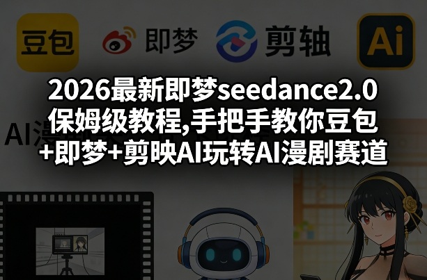 2026最新即梦seedance2.0保姆级教程,手把手教你豆包+即梦+剪映AI玩转AI漫剧赛道-千城资源网