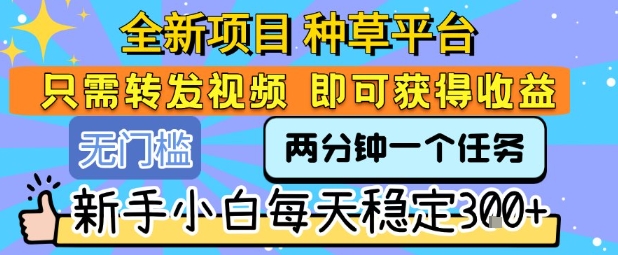 全新项目 种草平台 只需要转发任务视频 即可获得收益 新手小白每天稳定3张+【揭秘】-千城资源网