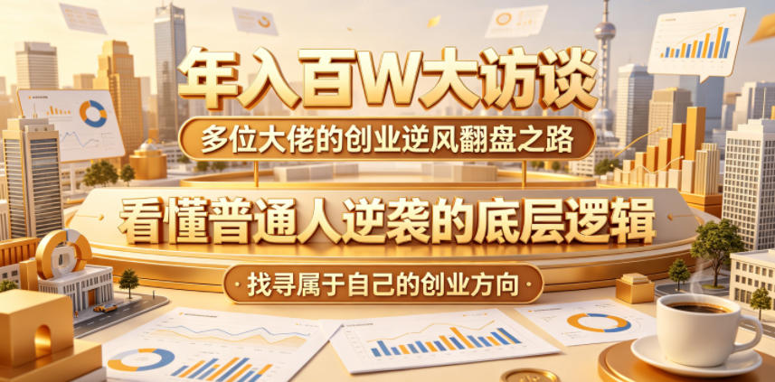 年入百W大访谈，多位大佬的创业逆风翻盘之路，看懂普通人逆袭的底层逻辑，找寻属于自己的创业方向-千城资源网