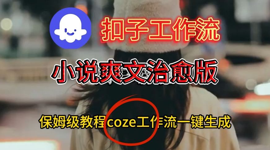 Coze扣子工作流一键生成小说爽文治愈版视频，保姆级搭建教程-千城资源网