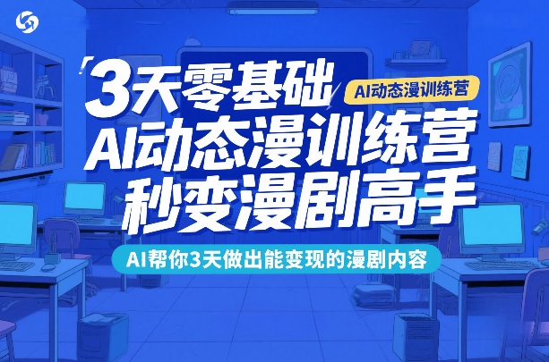 3天零基础AI动态漫训练营，秒变漫剧高手，AI帮你3天做出能变现的漫剧内容-千城资源网