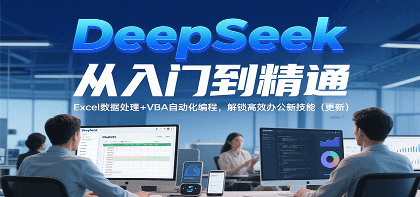DeepSeek从入门到精通，Excel数据处理+VBA自动化编程，解锁高效办公新技能（更新）-千城资源网