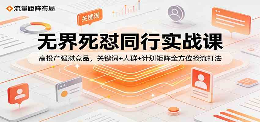 无界死怼同行实战课：高投产强怼竞品，关键词+人群+计划矩阵全方位抢流打法-千城资源网