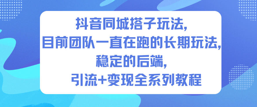 抖音同城搭子玩法，目前团队一直在跑的长期玩法，稳定的后端，引流+变现全系列教程-千城资源网
