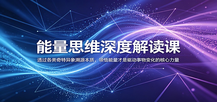 能量思维深度解读课：透过各类奇特异象溯源本质，领悟能量才是驱动事物变化的核心力量-千城资源网