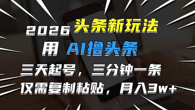 （17044期）2026最新头条玩法，用AI撸头条，3天必起号，3分钟1条，只需要复制粘贴，简单月入3W+-千城资源网