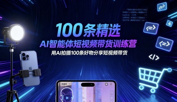 100条精选AI智能体短视频带货训练营，用AI拍摄100条好物分享短视频带货-千城资源网