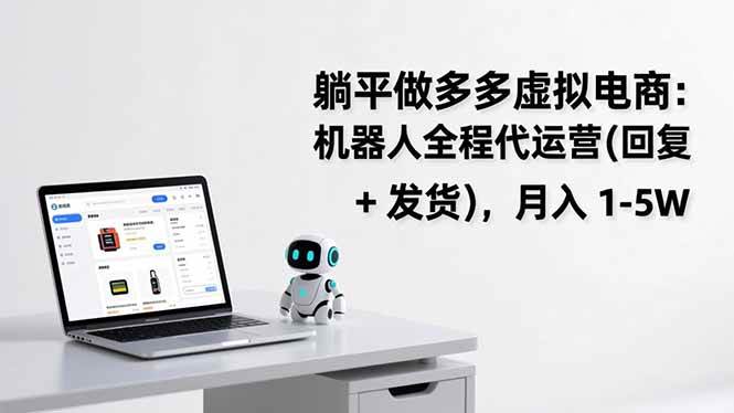 （17128期）躺平做多多虚拟电商：机器人全程代运营（回复 + 发货），月入 1-5W-千城资源网