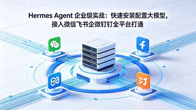 （18563期）Hermes Agent 企业级实战：快速安装配置大模型，接入微信飞书企微钉钉全平台打通-千城资源网