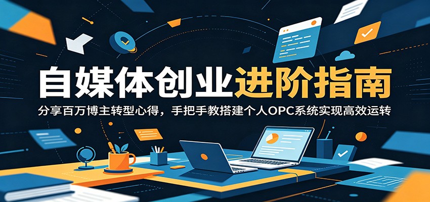 自媒体创业进阶指南：分享百万博主转型心得，手把手教搭建个人OPC系统实现高效运转-千城资源网