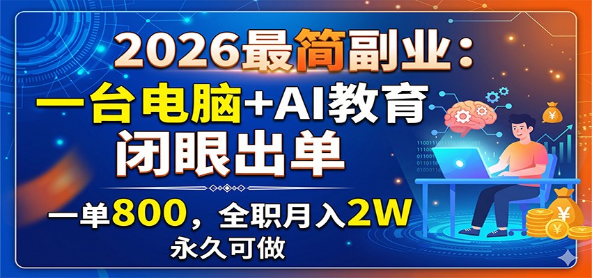 2026最简副业：一台电脑+AI教育，闭眼出单，一单800，全职月入2W，永久可做-千城资源网