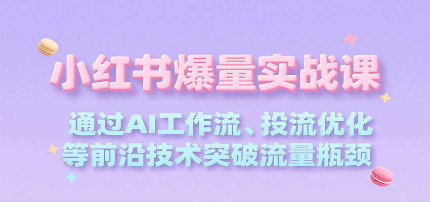 小红书爆量实战课，通过AI工作流、投流优化等前沿技术突破流量瓶颈-千城资源网