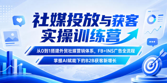 社媒投放与获客实操训练营，从0到1搭建外贸社媒营销体系，FB+INS广告全流程，掌握AI赋能下的B2B获客新增长-千城资源网