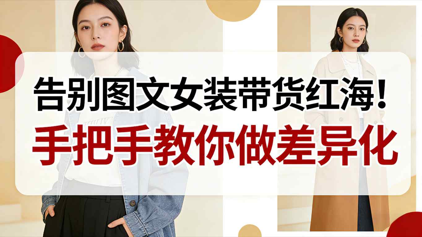 告别图文女装带货红海！手把手教你做差异化，新手也能弯道超车-千城资源网