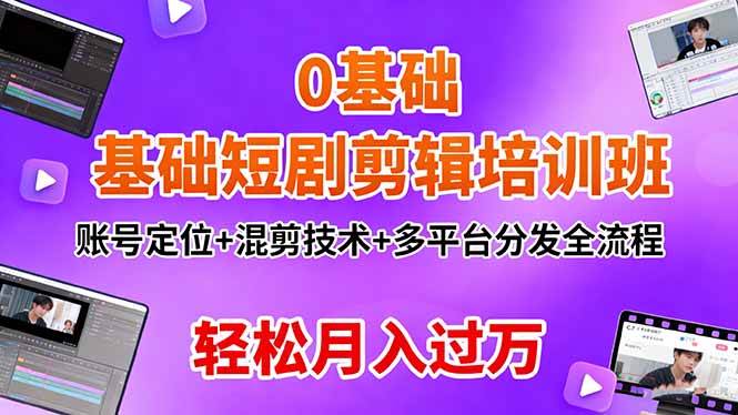 (16375期)0基础短剧剪辑培训班:账号定位+混剪技术+多平台分发全流程,轻松月入过万-千城资源网