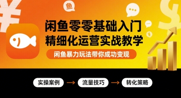 闲鱼零基础入门精细化运营实战教学，闲鱼暴力玩法带你成功变现-千城资源网