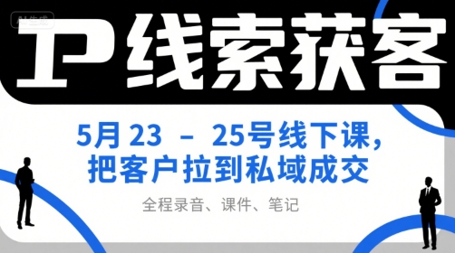 IP线索获客5月23-25号线下课，把客户拉到私域成交（录音+课件+笔记）-千城资源网
