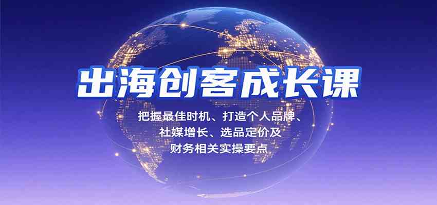 出海创客成长课，把握最佳时机、打造个人品牌、社媒增长、选品定价及财务相关实操要点-千城资源网