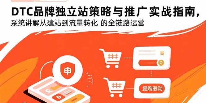 （15818期）DTC品牌独立站策略与推广实战指南，系统讲解从建站到流量转化的全链路运营-千城资源网