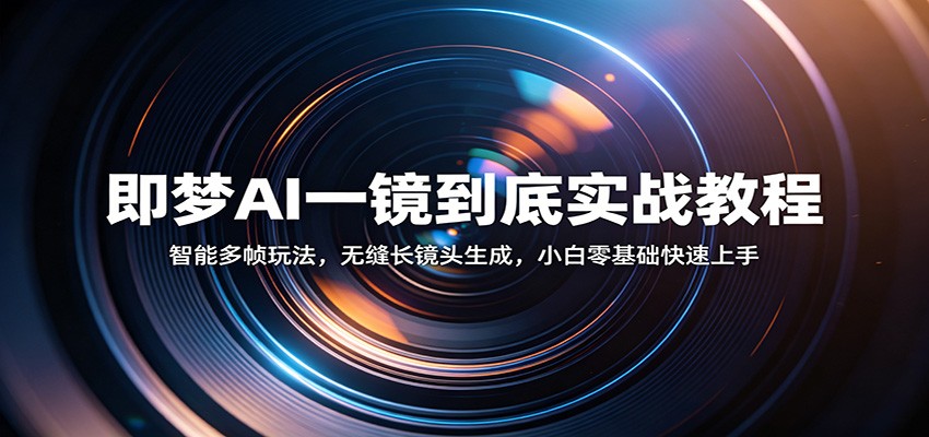 即梦AI一镜到底实战教程：智能多帧玩法，无缝长镜头生成，小白零基础快速上手-千城资源网