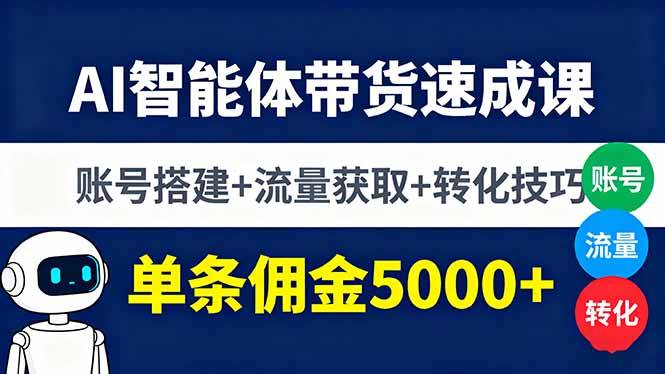（16073期）AI智能体带货速成课，账号搭建+流量获取+转化技巧，单条佣金5000+-千城资源网